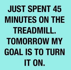 a quote that says just spent 45 minutes on the treadmill tomorrow my goal is to turn it on