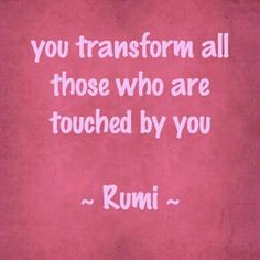 a pink background with a quote from rumi that says, you transform all those who are touched by you