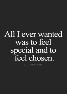 a quote that says, all i ever wanted was to feel special and to feel chosen