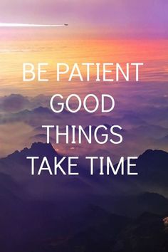 the words, be patient good things take time on top of mountains with clouds in the background