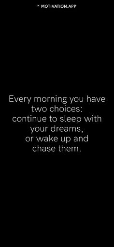 a black and white photo with the words every morning you have two choices continue to sleep with your dreams, or wake up and chase them