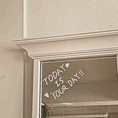 a sign that says today is your day written on the side of a window sill