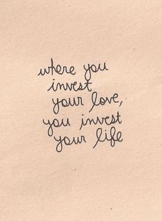 a piece of paper with the words where you invest your love, you invest your life