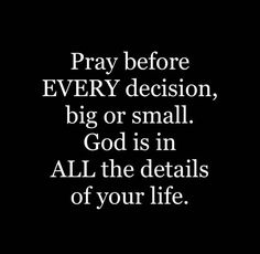 the words pray before every decision, big or small god is in all the details of your life