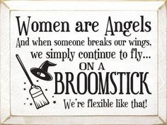 a sign that says women are angels and when someone breaks our wings, we simply continue to fly on a broom