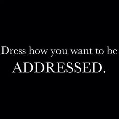 the words dress how you want to be addressed