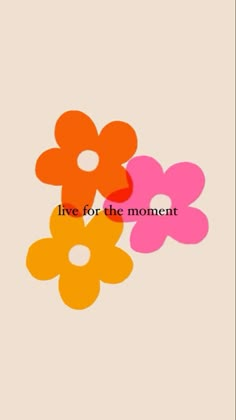 three flowers with the words live for the moment