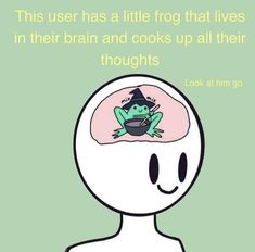 an image of a cartoon character with the caption'this user has a little frog that lives in their brain and cooks up all their thoughts