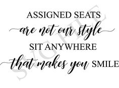 a black and white quote with the words assigned seats are not our style, sit anywhere that makes you smile