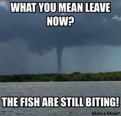 an image of a storm coming in from the ocean with caption that reads, what you mean leave now? the fish are still biting