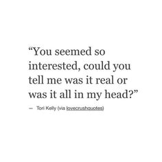 a quote that reads, you seemed so interested, could you tell me was it real or was it all in my head?