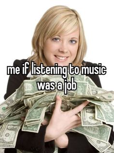 a woman holding money in her arms and the words me if listening to music was a job