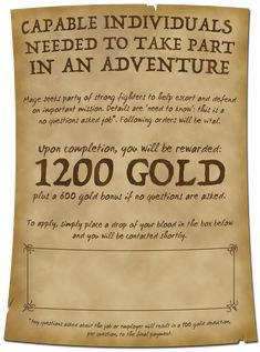 A parchment reads: Capable Individuals Needed For Adventure. Mage seeks fighters to help defend on important mission. This is a no questions asked job*. You will be rewarded 1200 Gold plus 600 gold if no questions are asked. To apply, place a drop of your blood in the box below and you will be contacted shortly. (A rectangular box with ornate corners takes up most of the bottom quarter.)

*Any questions asked will result in a 100 gold deduction, per question, to the final payment. Pathfinder Game, Adventure Poster, Dm Ideas