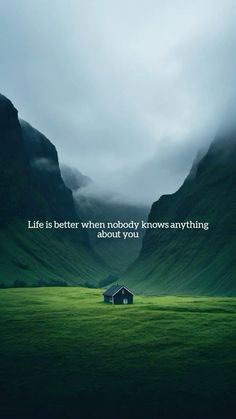 a house in the middle of a green field with mountains behind it and a quote about life is better when nobody knows anything about you