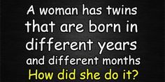 a woman has twins that are born in different years and different months how did she do it?