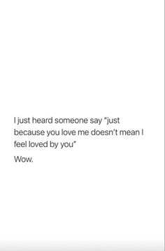 a white wall with a quote on it that says, i just heard someone say just because you love me doesn't mean i feel loved by you wow