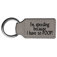 a keychain that says i'm speeding because i have to poop