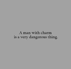 a man with charm is a very dangerous thing