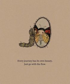 an illustration of a caterpillar with a quote on the bottom that says, every journey has its own beauty just go with the flow