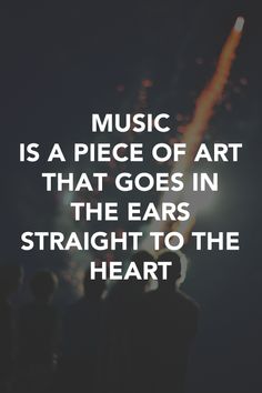 the words music is a piece of art that goes in the ears straight to the heart