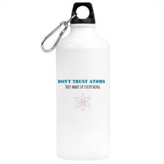 a white water bottle with the words don't trust atomics, but make everything great