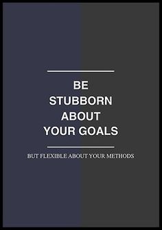 the words be stubborn about your goals but flexible about your methodss are in black and white