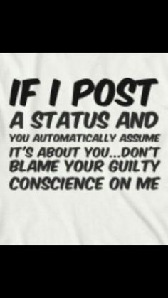 a t - shirt with the words if i post, a status and it's about you don't blame your guilt