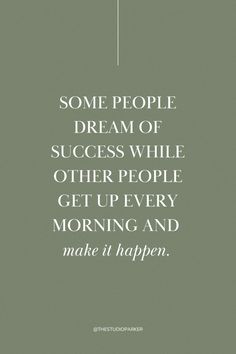 some people dream of success while other people get up every morning and make it happen