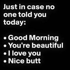 a black and white photo with the words just in case no one told you today good morning you're beautiful i love you nice but