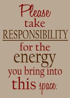 the words please take reponsibility for the energy you bring into this space