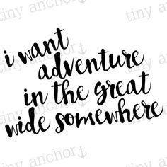 the phrase i want to adventure in the great wide somewhere on a white background with black ink