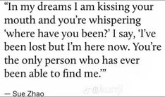 a quote that reads, i'm my dreams i am kissing your mouth and you're whispering where have you been?