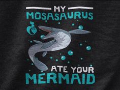 a shark with its mouth open and the words, my mosasaurus ate your mermaid