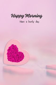 a pink heart shaped object with the words happy morning have a lovely day on it