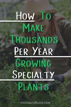 a woman is working in the garden with text overlay that reads how to make thousands per year growing specialty plants