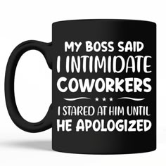 a black coffee mug that says, my boss said i intimate coworkers started at him until he apolozed