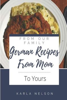 the cover of german recipes from mom to yours by karl nelson, with an image of a plate of food