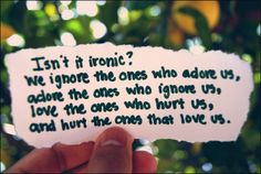 someone holding up a piece of paper that says, isn't it ironic? we ignore the ones who adore us