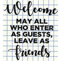 the words welcome may all who enter as guests leave as friends are drawn in black ink