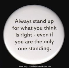 a white button with the words always stand up for what you think is right even if you are the only one standing