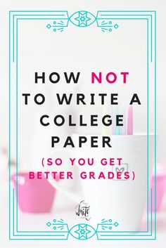 the title for how not to write a college paper so you get better grads