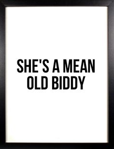 a framed black and white poster with the words she's a mean old bidy