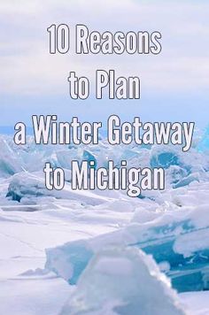 an iceberg with the words 10 reasons to plan a winter getaway to michigan