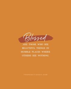 an orange background with the words, blissed are those who see beautiful things in humble places where others see nothing