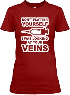 a red t - shirt that says don't flatter yourself i was looking at your veins