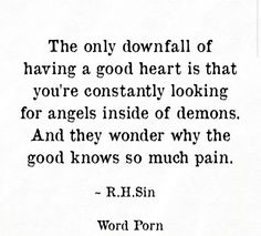 the only downfall of having a good heart is that you're constantly looking for angels inside of demons and they wonder why the good knows so much pain