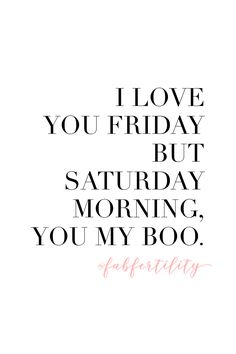 a quote that says i love you friday but saturday morning, you're my boo