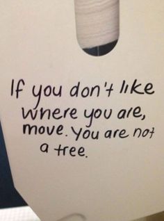 a piece of white paper with black writing on it that says if you don't like where you are, move you are not a tree