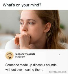 someone made up dinosaur sounds without ever hearing them on their mind? random thought