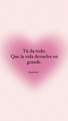 a pink heart with the words tu da todo que la vida devivelve en grande